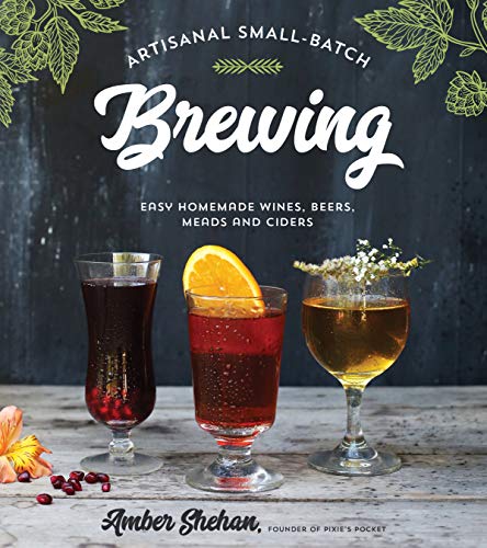 Artisanal Small-Batch Brewing: Easy Homemade Wines, Beers, Meads and Ciders - The Beer Connoisseur® Store