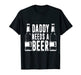 Fathers Day Funny, Daddy Needs a Beer T-Shirt - The Beer Connoisseur® Store