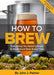 How To Brew: Everything You Need to Know to Brew Great Beer Every Time - The Beer Connoisseur® Store