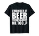 I Wonder If Beer Thinks About Me Too T Shirt - The Beer Connoisseur® Store