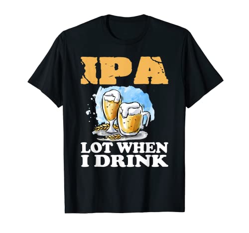 IPA Lot When I Drink T-Shirt Funny Drinking Beer - The Beer Connoisseur® Store
