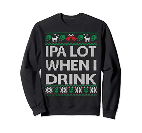 IPA Lot when I Drink Ugly Christmas Craft Beer Drinker Shirt Sweatshirt - The Beer Connoisseur® Store