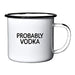 PROBABLY VODKA | Enamel"Coffee" Mug | Funny Bar Gift for Drinkers, Cocktail Lovers, Dads, Moms, Fathers, Men, Women | Practical Cup for Kitchen, Campfire, Home, and Travel - The Beer Connoisseur® Store