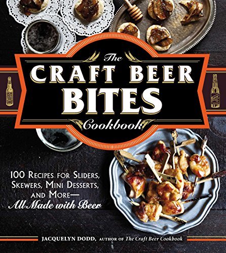 The Craft Beer Bites Cookbook: 100 Recipes for Sliders, Skewers, Mini Desserts, and More--All Made with Beer - The Beer Connoisseur® Store