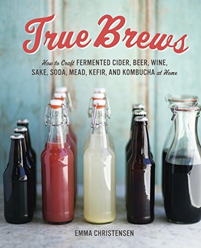 True Brews: How to Craft Fermented Cider, Beer, Wine, Sake, Soda, Mead, Kefir, and Kombucha at Home - The Beer Connoisseur® Store