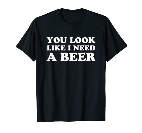 You Look Like I Need A Beer Shirt funny brew alcohol drink - The Beer Connoisseur® Store